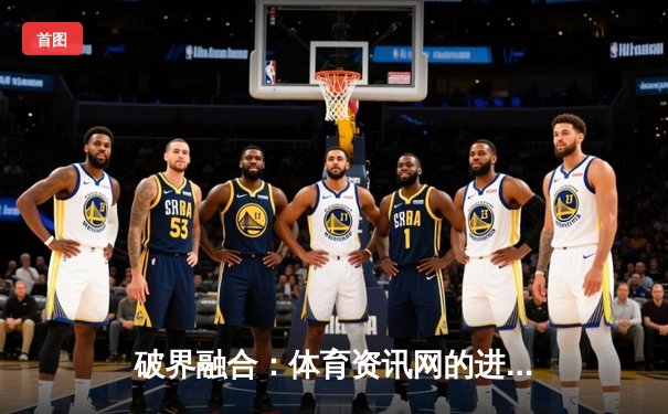 破界融合：体育资讯网的进化之路与未来竞技场的数字革命