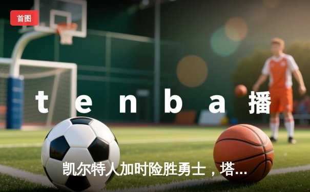 凯尔特人加时险胜勇士，塔图姆44分创赛季新高