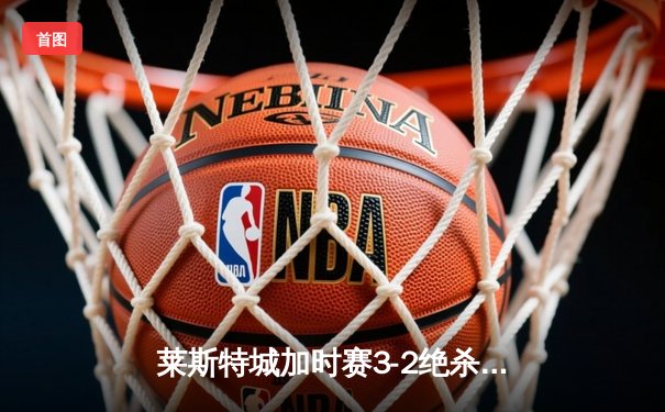 莱斯特城加时赛3-2绝杀诺维奇，历史性闯入足总杯决赛