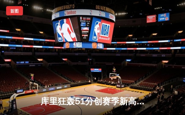 库里狂轰51分创赛季新高 勇士加时险胜快船延续主场不败金身