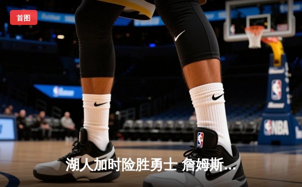 湖人加时险胜勇士 詹姆斯三双率队晋级季后赛