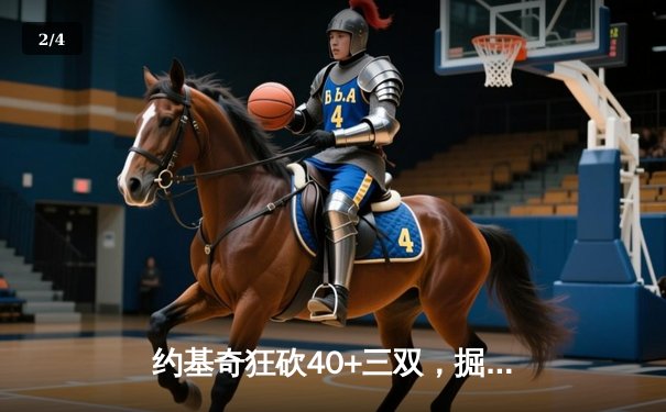 约基奇狂砍40+三双，掘金加时力克绿军，总决赛预演火药味十足 - 2