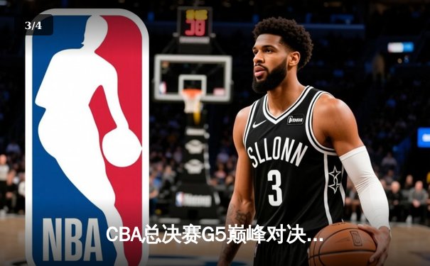 CBA总决赛G5巅峰对决：辽宁逆转广东夺队史第四冠 赵继伟荣膺FMVP - 3