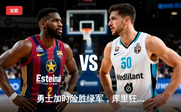 勇士加时险胜绿军，库里狂砍43分率队夺赛点