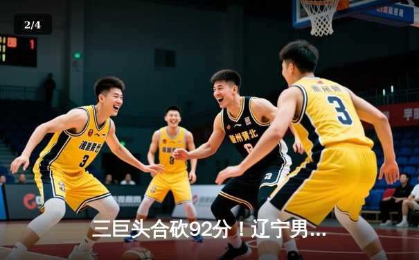 三巨头合砍92分！辽宁男篮加时险胜广东 总决赛2-1夺赛点 - 2