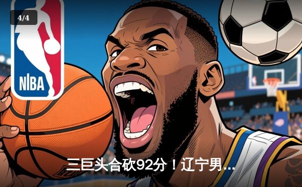 三巨头合砍92分！辽宁男篮加时险胜广东 总决赛2-1夺赛点 - 4