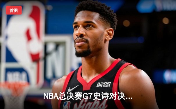 NBA总决赛G7史诗对决：凯尔特人加时险胜勇士，塔图姆51分创历史