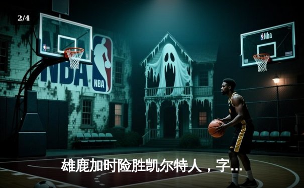 雄鹿加时险胜凯尔特人，字母哥狂砍44+14率队上演逆转好戏 - 2