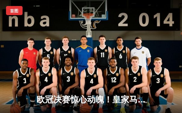 欧冠决赛惊心动魄！皇家马德里加时赛2-1力克多特蒙德，维尼修斯绝杀封王