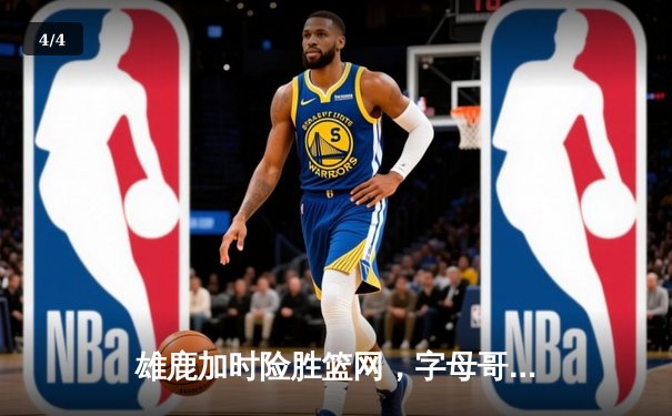 雄鹿加时险胜篮网，字母哥44+14主宰关键战役 - 4