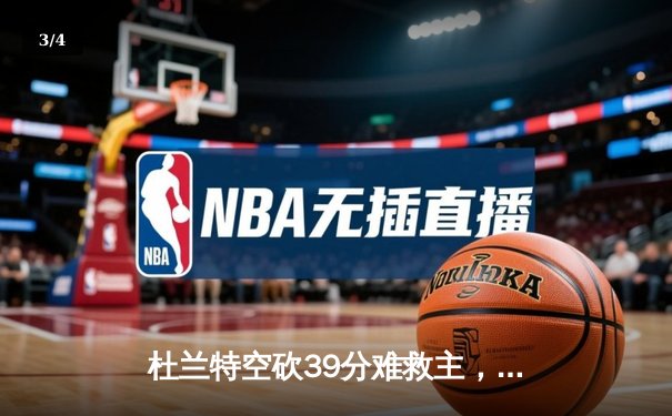 杜兰特空砍39分难救主，雄鹿加时险胜篮网迎三连胜 - 3