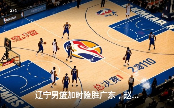 辽宁男篮加时险胜广东，赵继伟33分导演逆转好戏 - 2