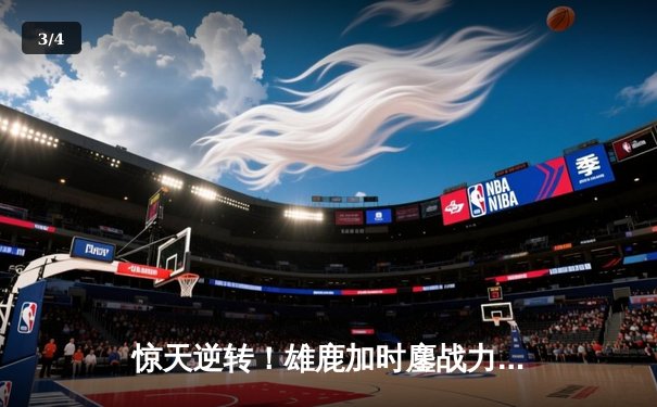 惊天逆转！雄鹿加时鏖战力克篮网，字母哥44分主宰密尔沃基之夜 - 3