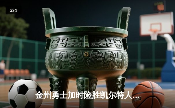 金州勇士加时险胜凯尔特人，库里狂砍43分带队逆转 - 2