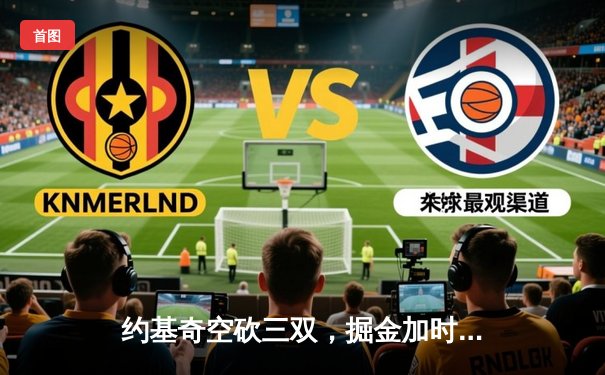 约基奇空砍三双，掘金加时惜败森林狼，总比分2-3落后