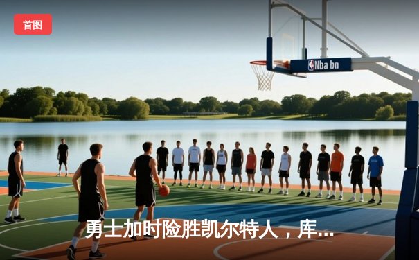 勇士加时险胜凯尔特人，库里狂砍43分率队逆转20分劣势