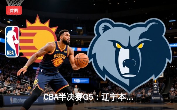 CBA半决赛G5：辽宁本钢加时逆转广东宏远，赵继伟砍30+10率队挺进总决赛