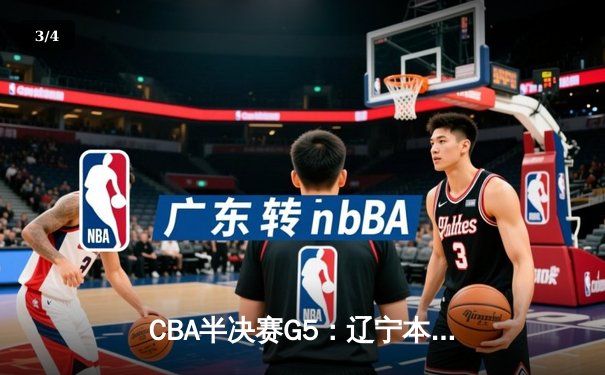 CBA半决赛G5：辽宁本钢加时逆转广东宏远，赵继伟砍30+10率队挺进总决赛 - 3