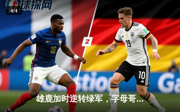 雄鹿加时逆转绿军，字母哥44+14+7主宰北岸花园 - 4